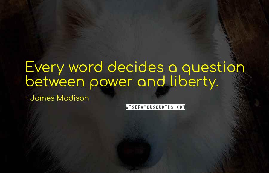 James Madison Quotes: Every word decides a question between power and liberty.