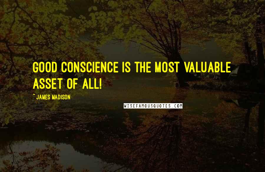 James Madison Quotes: Good conscience is the most valuable asset of all!