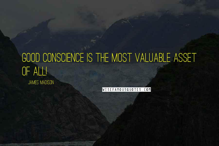 James Madison Quotes: Good conscience is the most valuable asset of all!