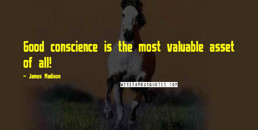 James Madison Quotes: Good conscience is the most valuable asset of all!