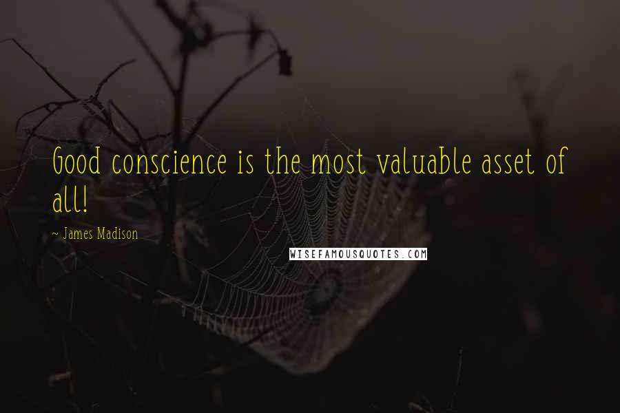 James Madison Quotes: Good conscience is the most valuable asset of all!