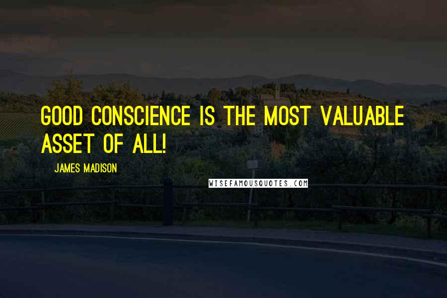 James Madison Quotes: Good conscience is the most valuable asset of all!