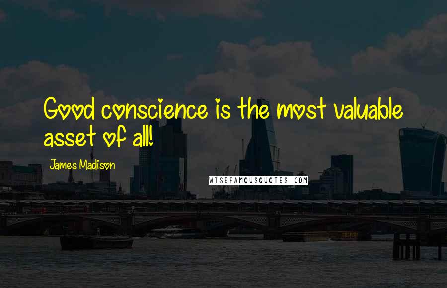 James Madison Quotes: Good conscience is the most valuable asset of all!