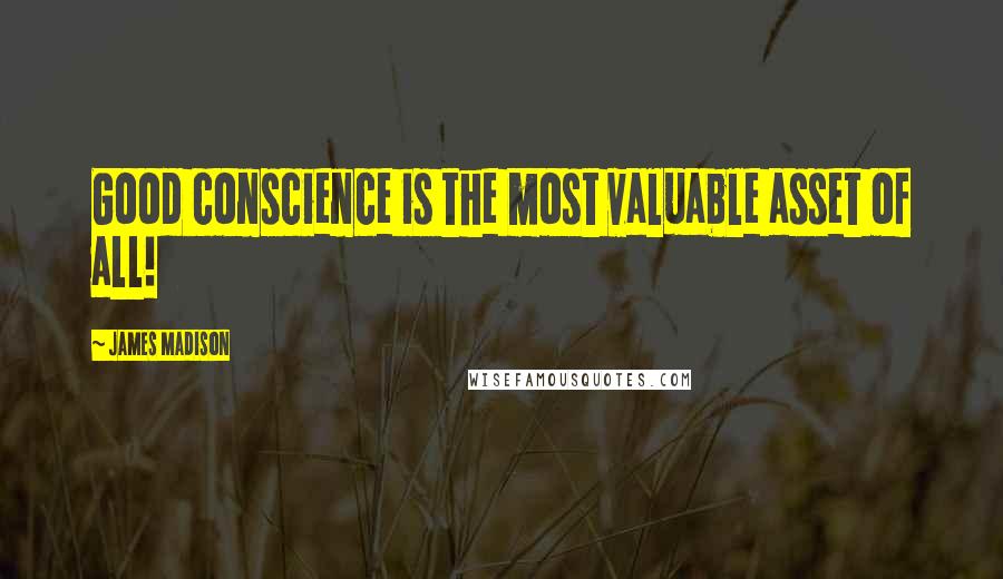 James Madison Quotes: Good conscience is the most valuable asset of all!