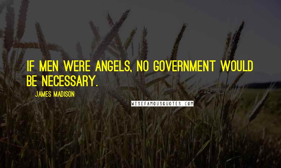 James Madison Quotes: If men were angels, no government would be necessary.