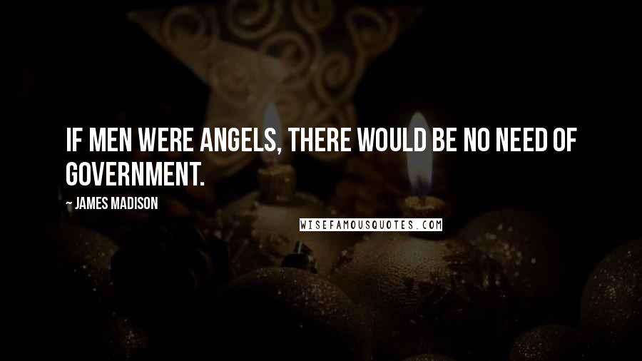 James Madison Quotes: If men were angels, there would be no need of government.