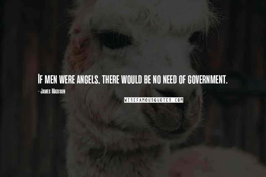 James Madison Quotes: If men were angels, there would be no need of government.