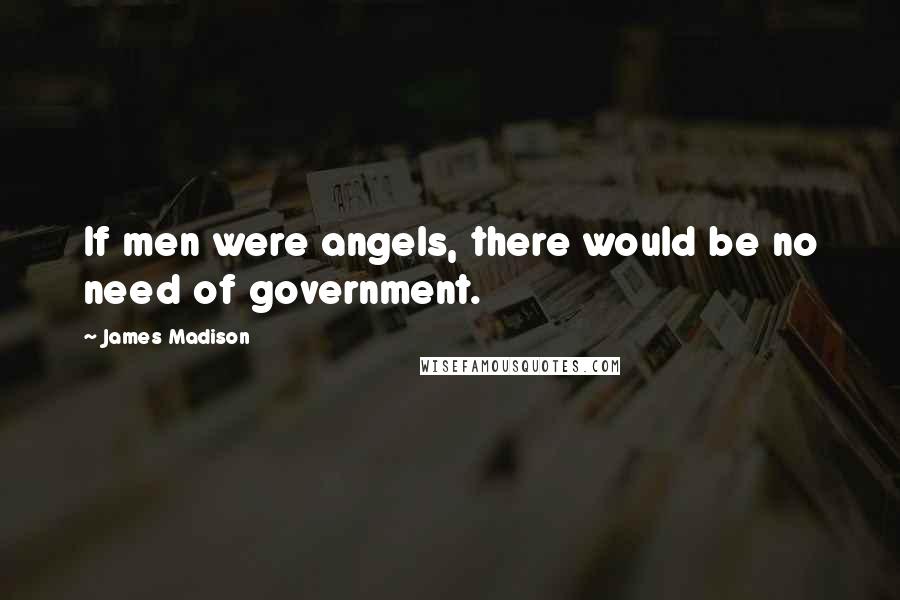 James Madison Quotes: If men were angels, there would be no need of government.