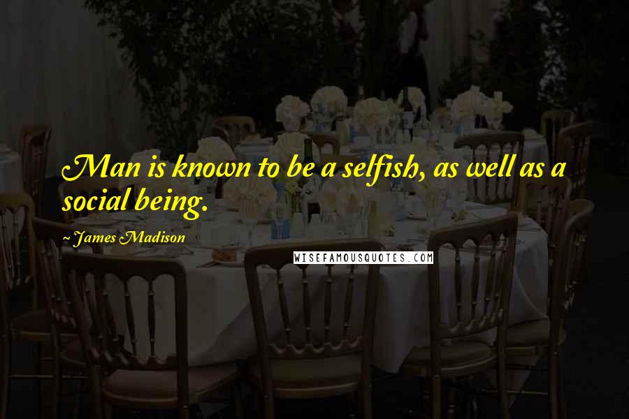 James Madison Quotes: Man is known to be a selfish, as well as a social being.