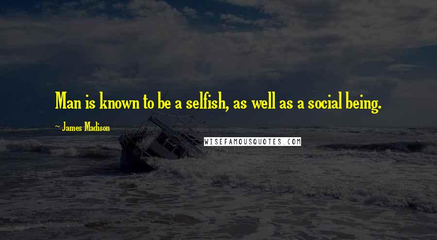 James Madison Quotes: Man is known to be a selfish, as well as a social being.