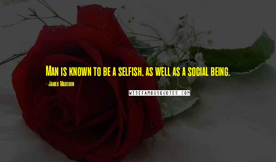 James Madison Quotes: Man is known to be a selfish, as well as a social being.