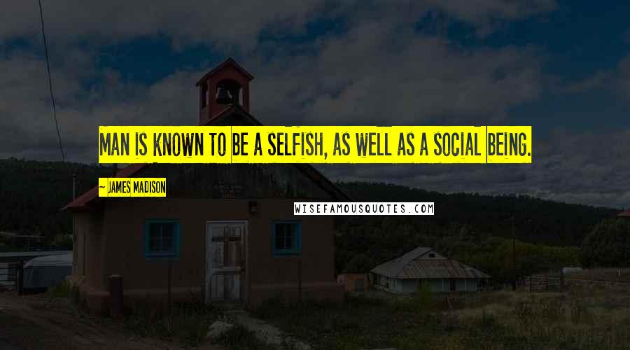 James Madison Quotes: Man is known to be a selfish, as well as a social being.