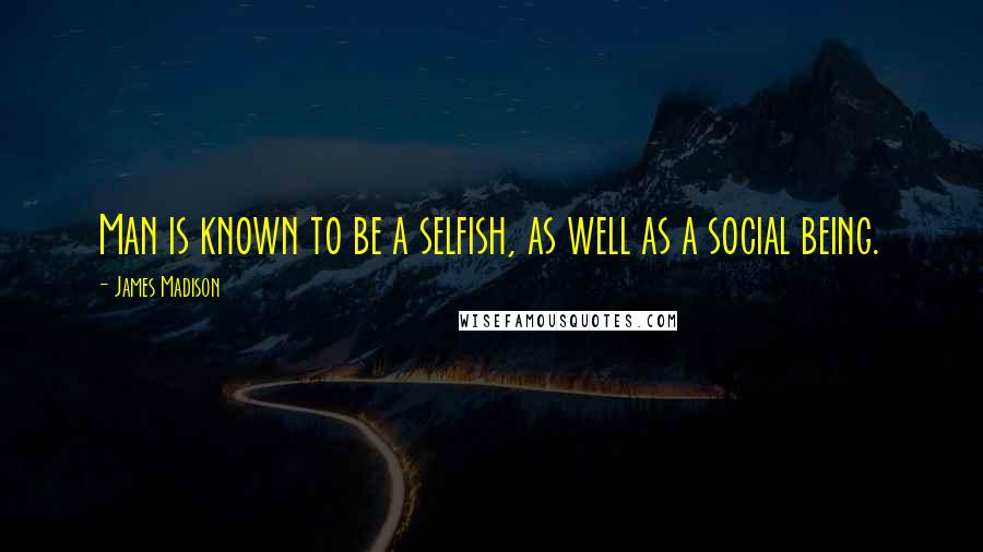 James Madison Quotes: Man is known to be a selfish, as well as a social being.