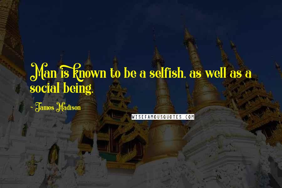 James Madison Quotes: Man is known to be a selfish, as well as a social being.