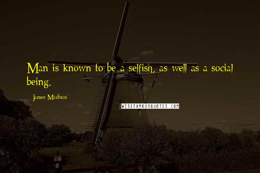 James Madison Quotes: Man is known to be a selfish, as well as a social being.