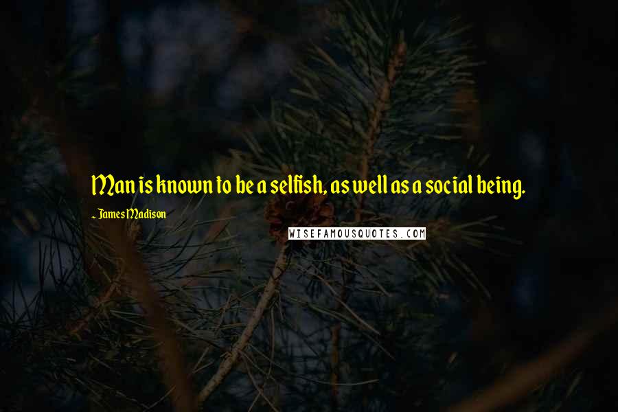 James Madison Quotes: Man is known to be a selfish, as well as a social being.