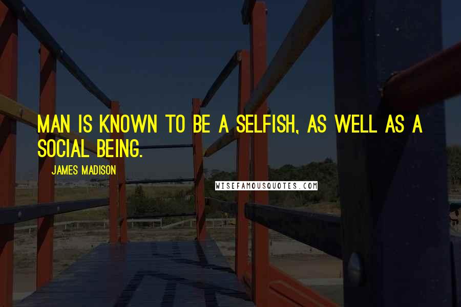 James Madison Quotes: Man is known to be a selfish, as well as a social being.