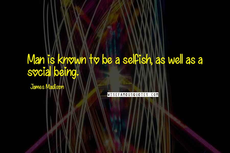 James Madison Quotes: Man is known to be a selfish, as well as a social being.