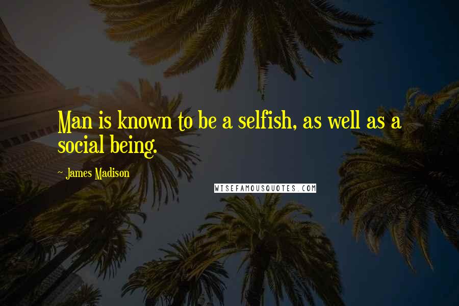 James Madison Quotes: Man is known to be a selfish, as well as a social being.