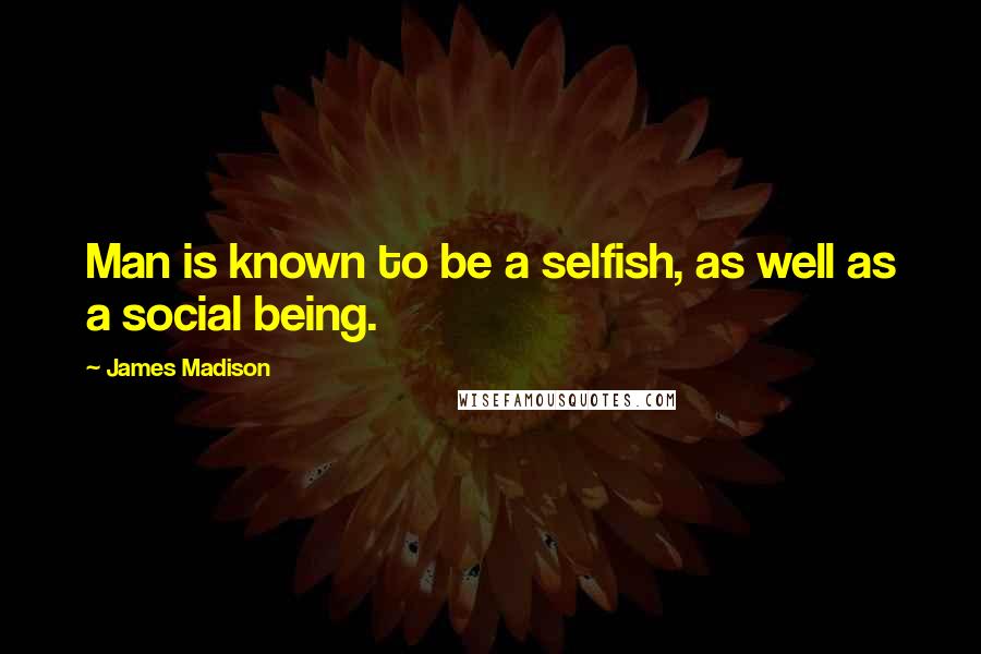 James Madison Quotes: Man is known to be a selfish, as well as a social being.