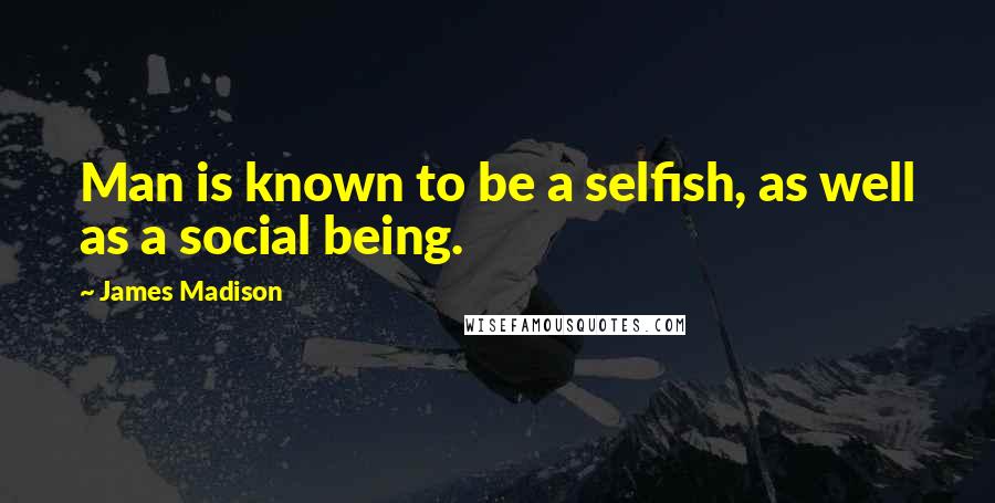 James Madison Quotes: Man is known to be a selfish, as well as a social being.