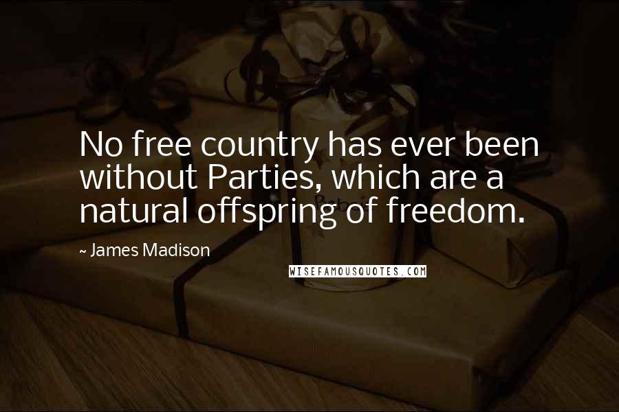 James Madison Quotes: No free country has ever been without Parties, which are a natural offspring of freedom.