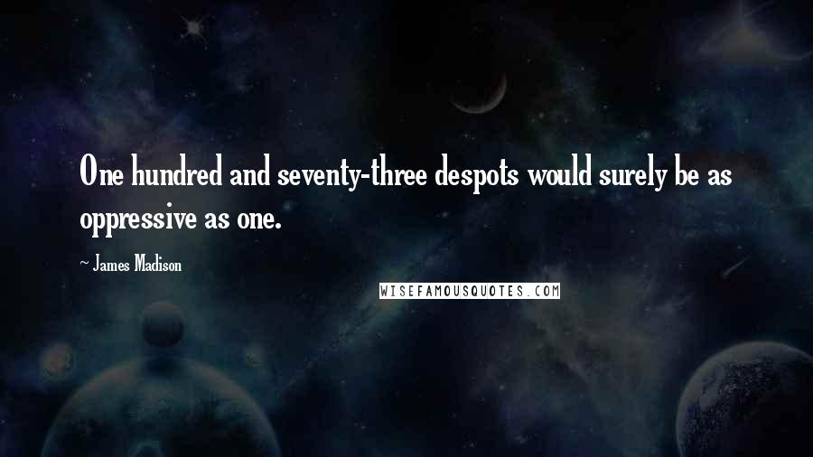 James Madison Quotes: One hundred and seventy-three despots would surely be as oppressive as one.