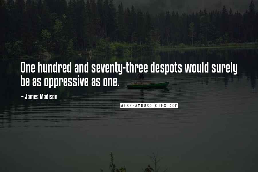 James Madison Quotes: One hundred and seventy-three despots would surely be as oppressive as one.