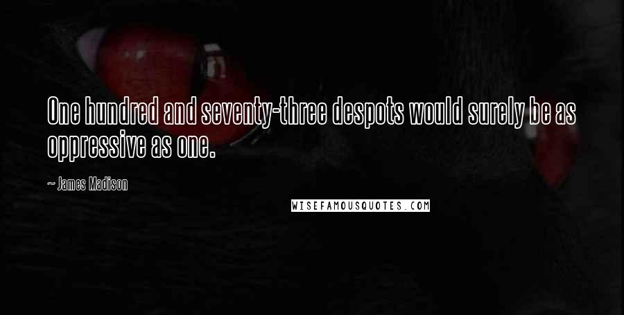 James Madison Quotes: One hundred and seventy-three despots would surely be as oppressive as one.