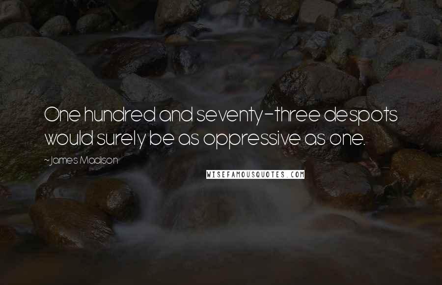 James Madison Quotes: One hundred and seventy-three despots would surely be as oppressive as one.