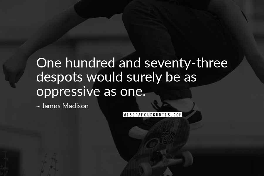 James Madison Quotes: One hundred and seventy-three despots would surely be as oppressive as one.