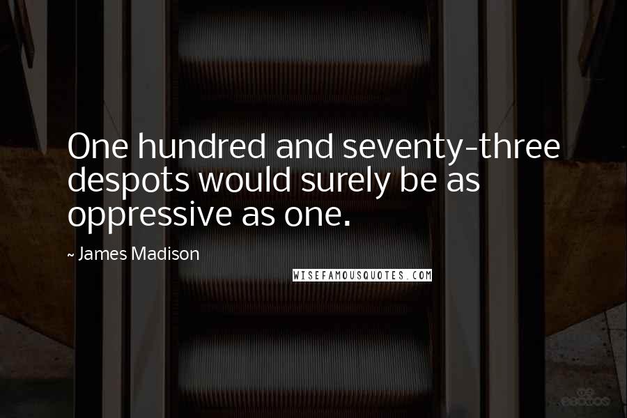 James Madison Quotes: One hundred and seventy-three despots would surely be as oppressive as one.