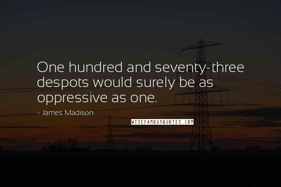 James Madison Quotes: One hundred and seventy-three despots would surely be as oppressive as one.