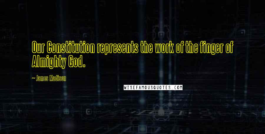 James Madison Quotes: Our Constitution represents the work of the finger of Almighty God.