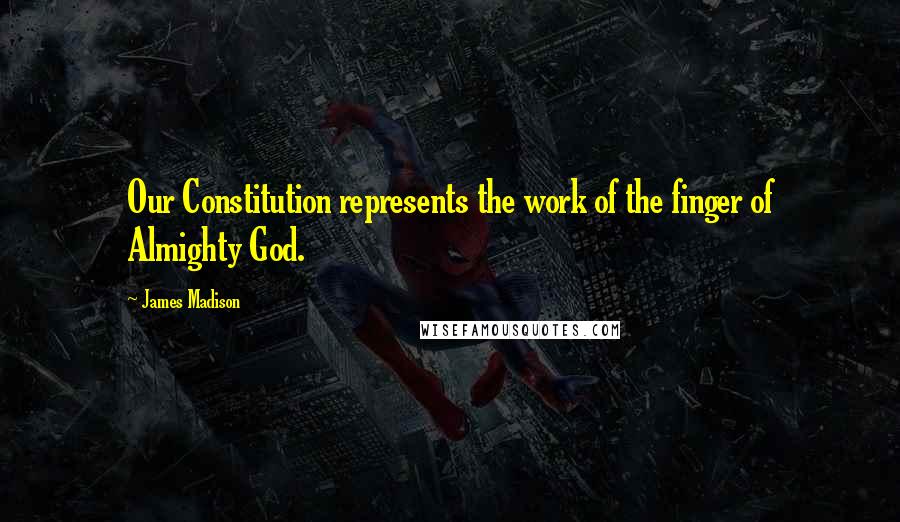 James Madison Quotes: Our Constitution represents the work of the finger of Almighty God.
