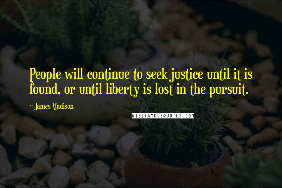 James Madison Quotes: People will continue to seek justice until it is found, or until liberty is lost in the pursuit.