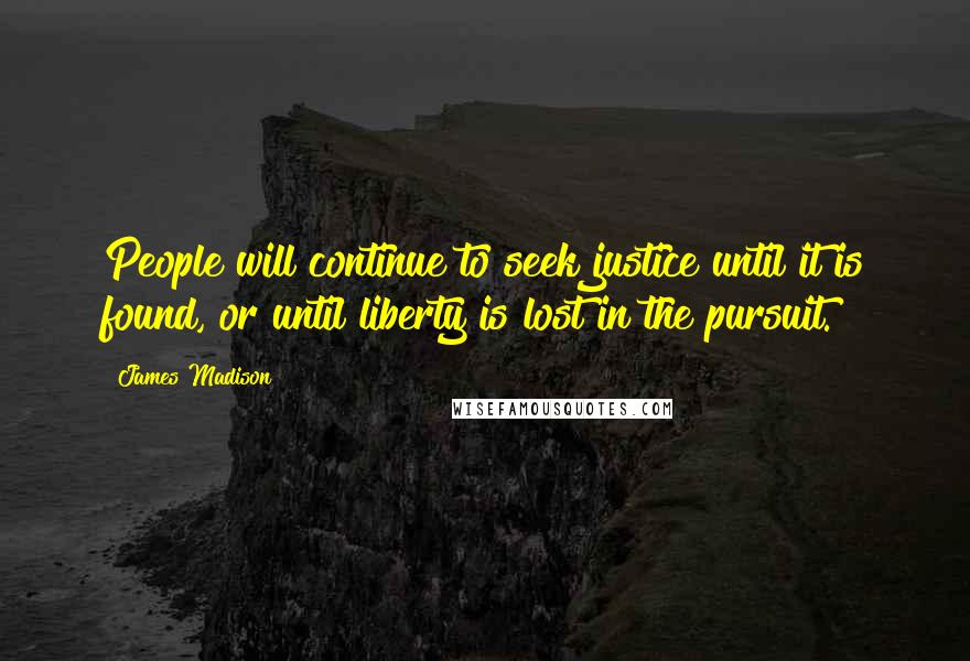 James Madison Quotes: People will continue to seek justice until it is found, or until liberty is lost in the pursuit.
