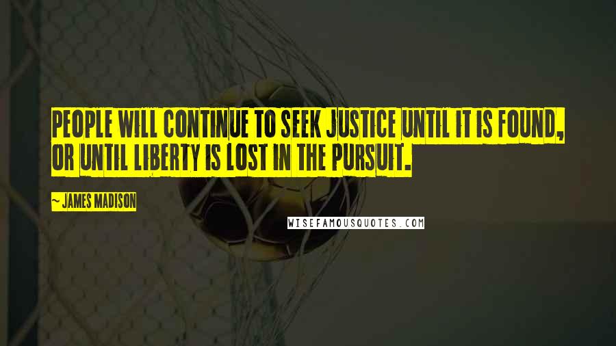 James Madison Quotes: People will continue to seek justice until it is found, or until liberty is lost in the pursuit.