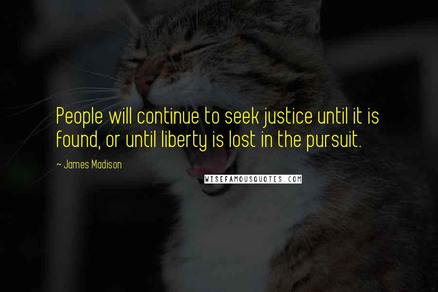 James Madison Quotes: People will continue to seek justice until it is found, or until liberty is lost in the pursuit.