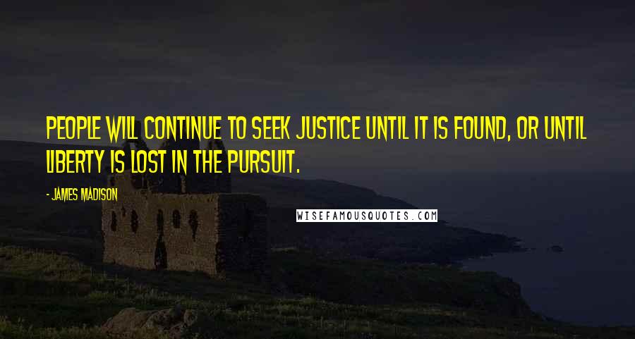 James Madison Quotes: People will continue to seek justice until it is found, or until liberty is lost in the pursuit.