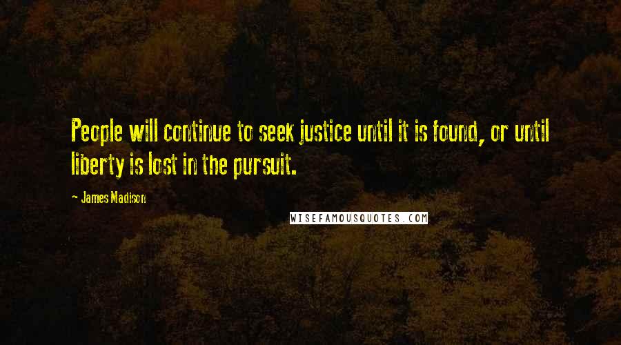 James Madison Quotes: People will continue to seek justice until it is found, or until liberty is lost in the pursuit.