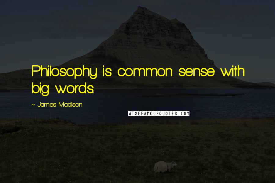 James Madison Quotes: Philosophy is common sense with big words.
