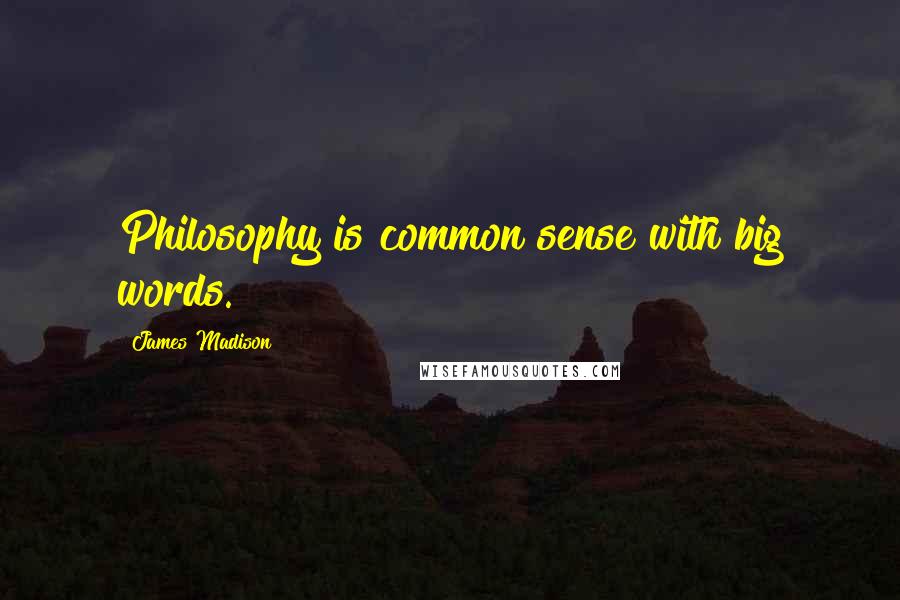 James Madison Quotes: Philosophy is common sense with big words.