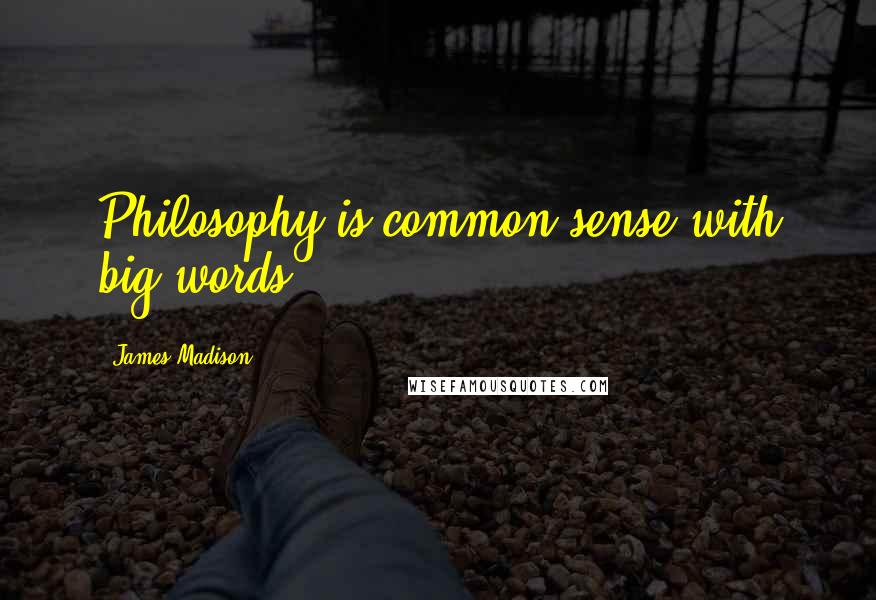 James Madison Quotes: Philosophy is common sense with big words.