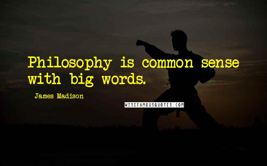 James Madison Quotes: Philosophy is common sense with big words.