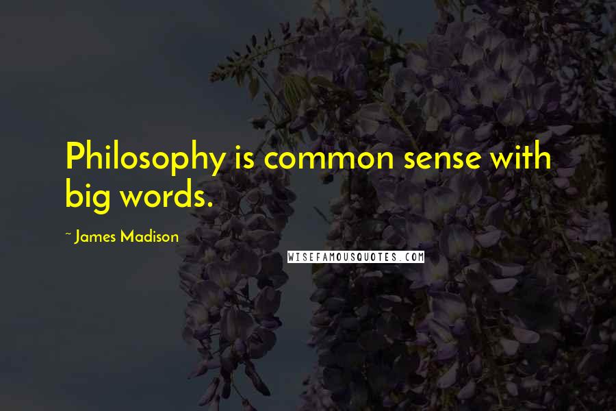 James Madison Quotes: Philosophy is common sense with big words.