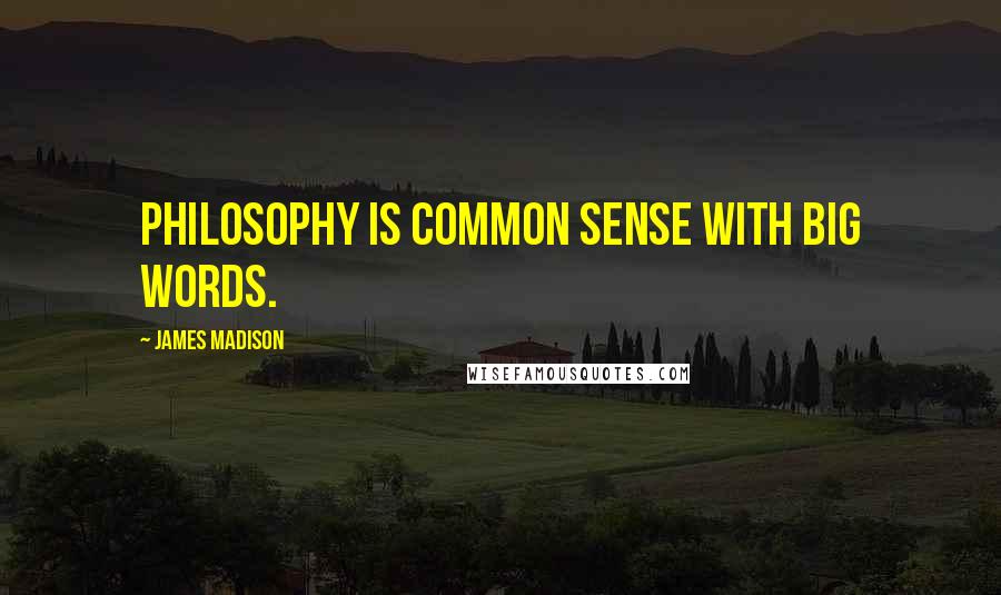 James Madison Quotes: Philosophy is common sense with big words.