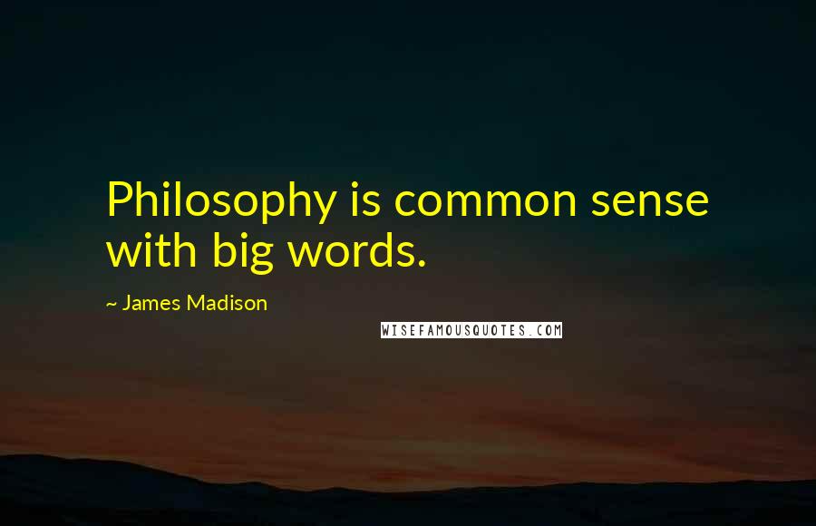 James Madison Quotes: Philosophy is common sense with big words.