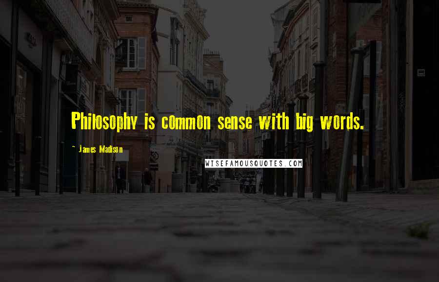 James Madison Quotes: Philosophy is common sense with big words.