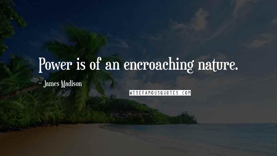 James Madison Quotes: Power is of an encroaching nature.